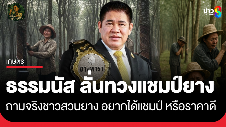 "ธรรมนัส" ลั่นทวงแชมป์ยางพารา ถามจริงชาวสวนยาง อยากได้แชมป์ หรือราคาดี