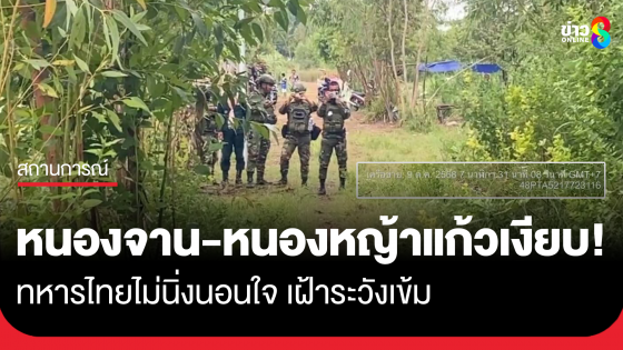 หนองจาน-หนองหญ้าแก้วยังเงียบ ทหารไทยไม่นิ่งนอนใจเฝ้าระวังเข้ม