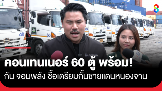 กัน จอมพลัง ซื้อคอนเทนเนอร์ 60 ตู้ กั้นชายแดนหนองจาน