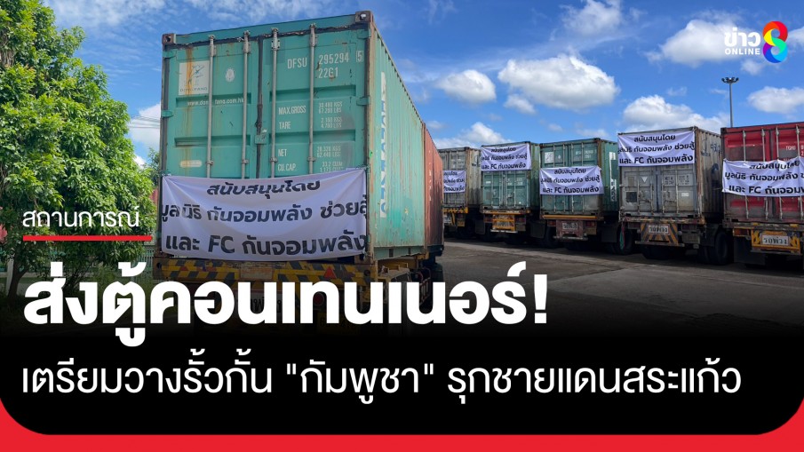 "กัน จอมพลัง" ลุยส่งตู้คอนเทนเนอร์ เตรียมวางรั้วกั้น "กัมพูชา" รุกบ้านหนองจาน-หนองหญ้าแก้ว