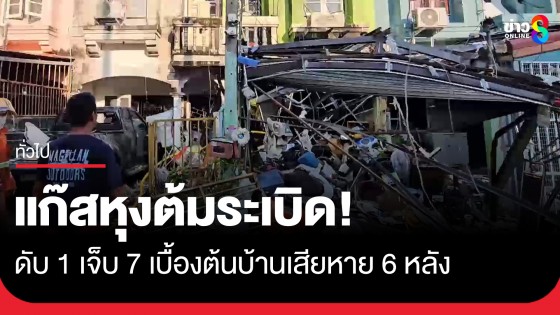 ระทึก! แก๊สหุงต้มระเบิดบ้านพัง 6 หลัง เจ้าของบ้านดับ 1 บาดเจ็บ...