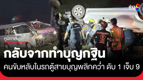 สลด! รถตู้สายบุญกลับจากทำบุญกฐิน คนขับหลับในไถลตกไหล่ทางพลิกคว่ำ เสียชีวิตคาที่ 1 คน บาดเจ็บ 9 ราย