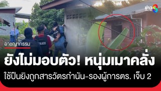 หนุ่มเมาคลั่ง! ขังตัวเองในบ้าน ใช้ปืนยิงสวนออกมาถูกสารวัตรกำนัน-รองผู้การตำรวจฯ...
