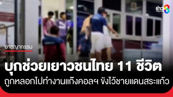บุกช่วยเยาวชนไทย 11 ชีวิต ถูกหลอกไปทำงานแก๊งคอลฯ ขังไว้ชายแดนสระแก้ว