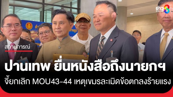 "ปานเทพ" พร้อมคณะ ยื่นหนังสือถึง "อนุทิน" นายกรัฐมนตรี ขอเสนอครม. ยกเลิก MOU43-44