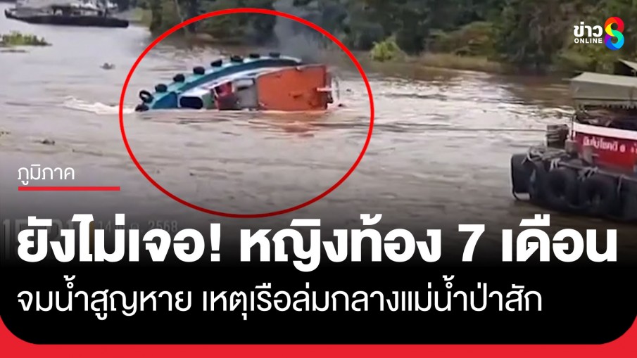 ยังไม่เจอ! หญิงท้อง 7 เดือนจมน้ำสูญหาย เหตุเรือลากจูง ล่มกลางแม่น้ำป่าสัก เจ้าหน้าที่ระดมกำลังค้นหา