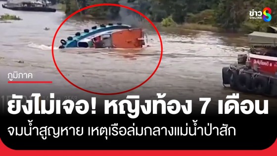 ยังไม่เจอ! หญิงท้อง 7 เดือนจมน้ำสูญหาย เหตุเรือลากจูง ล่มกลางแม่น้ำป่าสัก เจ้าหน้าที่ระดมกำลังค้นหา