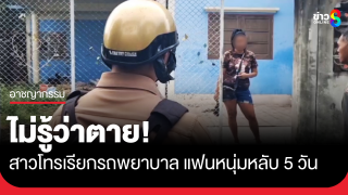 ไม่รู้ว่าตาย! สาวโทรเรียกรถพยาบาลแฟนหนุ่มหลับ 5 วัน
