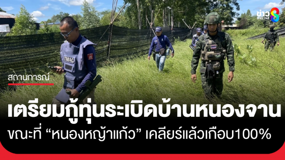 ชุดสำรวจเตรียมกู้ทุนระเบิดบ้านหนองจาน ขณะที่บ้านหนองหญ้าแก้วเคลียร์พื้นที่แล้วเกือบ 100%