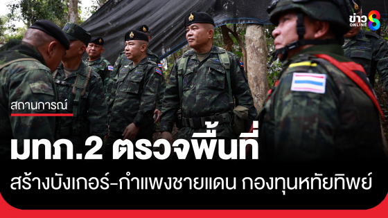 แม่ทัพภาคที่ 2 ตรวจพื้นที่สร้างหลุมหลบภัย-กำแพงชายแดน 6 จุด ภายใต้กองทุนหทัยทิพย์