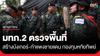 แม่ทัพภาคที่ 2 ตรวจพื้นที่สร้างหลุมหลบภัย-กำแพงชายแดน 6 จุด...
