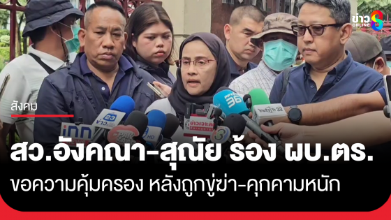 "สว.อังคณา-สุณัย" ยื่น ผบ.ตร. ขอความคุ้มครอง หลังถูกขู่ฆ่า-คุกคามหนัก ยืนยันเดินหน้าทำหน้าที่ปกป้องสิทธิ