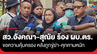 "สว.อังคณา-สุณัย" ยื่น ผบ.ตร. ขอความคุ้มครอง หลังถูกขู่ฆ่า-คุกคามหนัก...