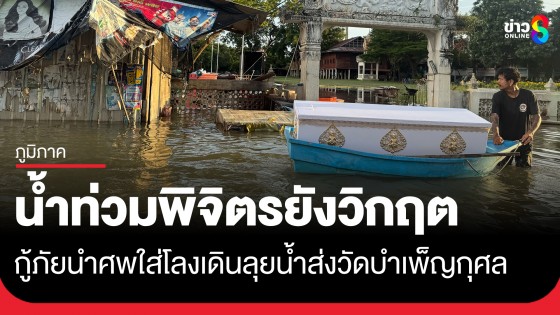 น้ำท่วมพิจิตรยังวิกฤต! คนแก่ตายในบ้านเอาศพไปวัดไม่ได้ กู้ภัยลุยน้ำนำร่างใส่โลงส่งบำเพ็ญกุศล 