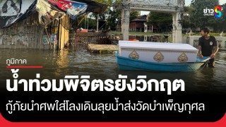 น้ำท่วมพิจิตรยังวิกฤต! คนแก่ตายในบ้านเอาศพไปวัดไม่ได้ กู้ภัยลุยน้ำนำร่างใส่โลงส่งบำเพ็ญกุศล...