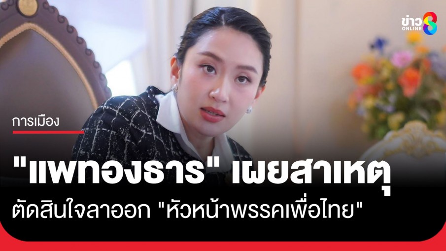 "แพทองธาร" เผยสาเหตุตัดสินใจลาออก "หัวหน้าพรรคเพื่อไทย" ลั่นพรรคจำเป็นต้องยกเครื่อง-พลิกโฉมใหม่ได้อย่างอิสระ