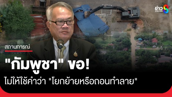 "ทูตประศาสน์" เผย "กัมพูชา" ขอไม่ให้ใช้คำว่า "โยกย้ายหรือถอนทำลาย" ปมบ้านหนองจาน-หนองหญ้าแก้ว