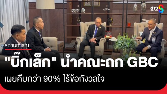 "บิ๊กเล็ก" นำคณะถก GBC มาเลเซีย เผยคืบกว่า 90% ไร้ข้อกังวลใจ ลุยคุยต่อให้เสร็จ