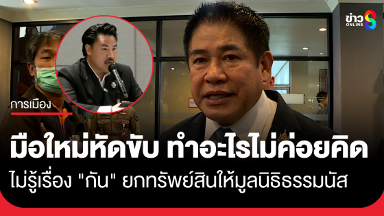 "ธรรมนัส" บอก ไม่รู้เรื่อง "กัน จอมพลัง" ยกทรัพย์สินให้มูลนิธิธรรมนัส แจงตอนทำไม่ได้มาถาม บอก มือใหม่หัดขับ ทำอะไรไม่ค่อยคิด...