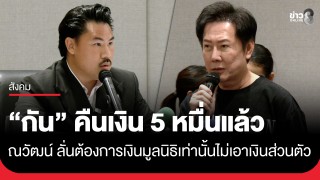 "กัน จอมพลัง" โอนเงิน 5 หมื่นคืนแล้ว ด้าน "ณวัฒน์"...