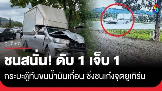 ชนสนั่น! กระบะตู้ทึบขนน้ำมันเถื่อน ซิ่งชนเก๋งจุดยูเทิร์น ดับ...