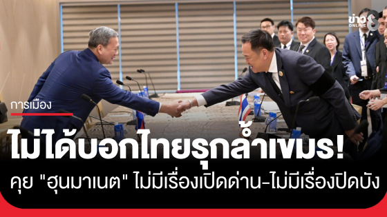 นายกฯ ยันไม่ได้บอกไทยรุกล้ำเขมร เผยคุย ฮุนมาเนต ไม่มีเรื่องเปิดด่าน ย้ำไม่มีอะไรปิดบัง