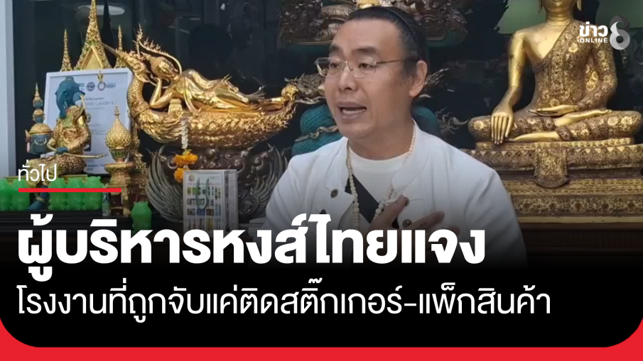 ผู้บริหารหงส์ไทย แจงโรงงานที่ถูกจับแค่ใช้ติดสติ๊กเกอร์