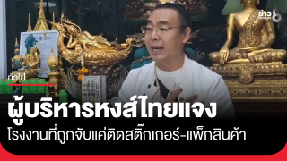 ผู้บริหารหงส์ไทย แจงโรงงานที่ถูกจับแค่ใช้ติดสติ๊กเกอร์