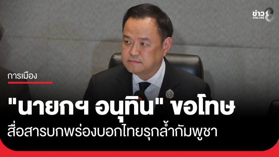 "นายกฯ อนุทิน" ขออภัย ปชช. สื่อสารบกพร่องผิดพลาด หลังพูดไทยก็มีรุกล้ำกัมพูชา ทำให้เกิดความระแวงสงสัย