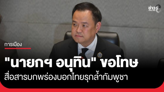 "นายกฯ อนุทิน" ขออภัย ปชช. สื่อสารบกพร่องผิดพลาด หลังพูดไทยก็มีรุกล้ำกัมพูชา ทำให้เกิดความระแวงสงสัย
