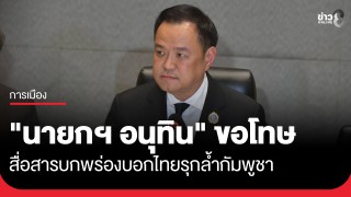 "นายกฯ อนุทิน" ขออภัย ปชช. สื่อสารบกพร่องผิดพลาด หลังพูดไทยก็มีรุกล้ำกัมพูชา...