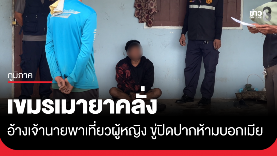 เขมรเมายาคลั่ง อ้างเจ้านายพาไปเที่ยวผู้หญิง ขู่ปิดปากห้ามบอกเมีย