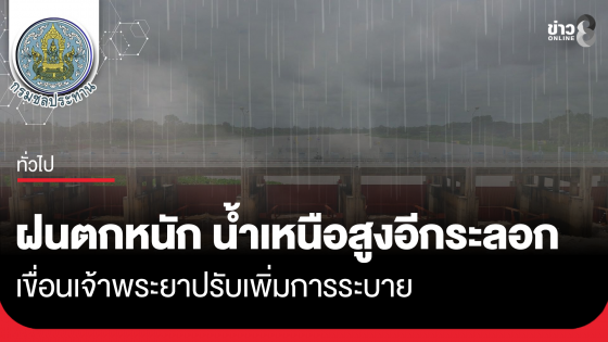 ฝนตกหนัก ทำน้ำเหนือเพิ่มสูงขึ้นอีกระลอก เขื่อนเจ้าพระยาปรับเพิ่มการระบาย