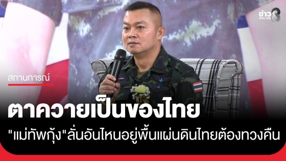 "แม่ทัพกุ้ง" ยืนยัน ปราสาทตาควายเป็นของไทย อันไหนอยู่พื้นแผ่นดินไทยต้องทวงคืน