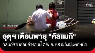 กรมอุตุฯ ประกาศฉบับที่ 12 เตือน "พายุคัลแมกี" ถล่มพื้นที่อีสานตอนล่างวันนี้...