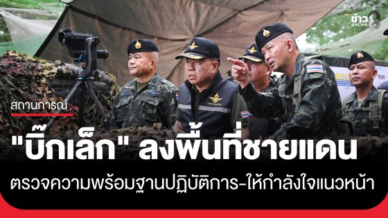 "รมว.กลาโหม" ลงพื้นที่ชายแดนไทย–กัมพูชา ตรวจความพร้อมฐานปฏิบัติการ และให้กำลังใจทหารแนวหน้า