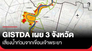 วิกฤตเจ้าพระยา! GISTDA เผย 3 จังหวัด...