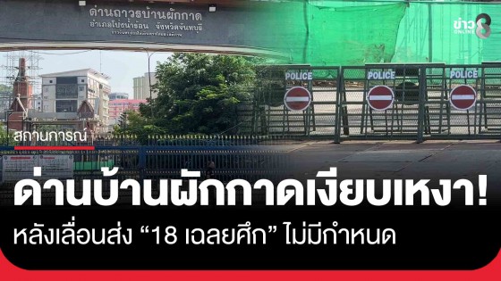 หน้าด่านเงียบเหงา! หลังเลื่อนส่ง "18 เฉลยศึก" ไม่มีกำหนด ผลจากเหตุทหารเหยียบกับระเบิดจนเสียขาที่ 7 ไป