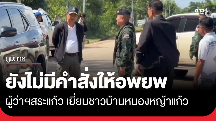 ผู้ว่าฯ สระแก้ว เยี่ยมชาวบ้านหนองหญ้าแก้ว ย้ำยังไม่มีคำสั่งให้อพยพ