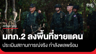 แม่ทัพภาคที่ 2 ตรวจชายแดนประเมินสถานการณ์จริง กำลังพลพร้อม