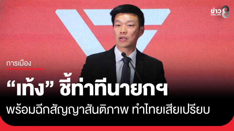 "เท้ง" ชี้ท่าทีนายกฯ พร้อมฉีกสัญญาสันติภาพ ทำไทยเสียเปรียบบนเวทีโลก...