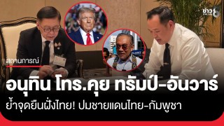 "อนุทิน" ยกหูคุย "ทรัมป์-อันวาร์" ปมชายแดนไทย-กัมพูชา...