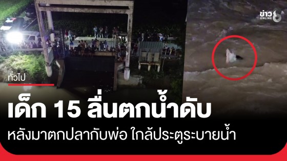 สลด..เด็ก 15 มาตกปลากับพ่อใกล้ประตูระบายน้ำ ลื่นตกน้ำจมหาย ชาวบ้านสุดท้ายพบร่างอยู่ก้นคลอง