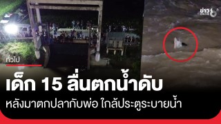 สลด..เด็ก 15 มาตกปลากับพ่อใกล้ประตูระบายน้ำ ลื่นตกน้ำจมหาย...