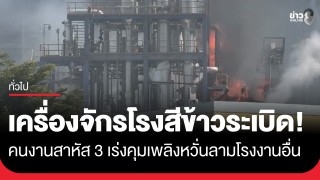 เครื่องจักรโรงสีข้าวระเบิด! ไฟลุกไหม้คนงานสาหัส...