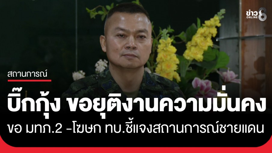 "บิ๊กกุ้ง" ประกาศยุติงานความมั่นคง ขอแม่ทัพภาคที่ 2 -โฆษก ทบ. ชี้แจงสถานการณ์ชายแดน