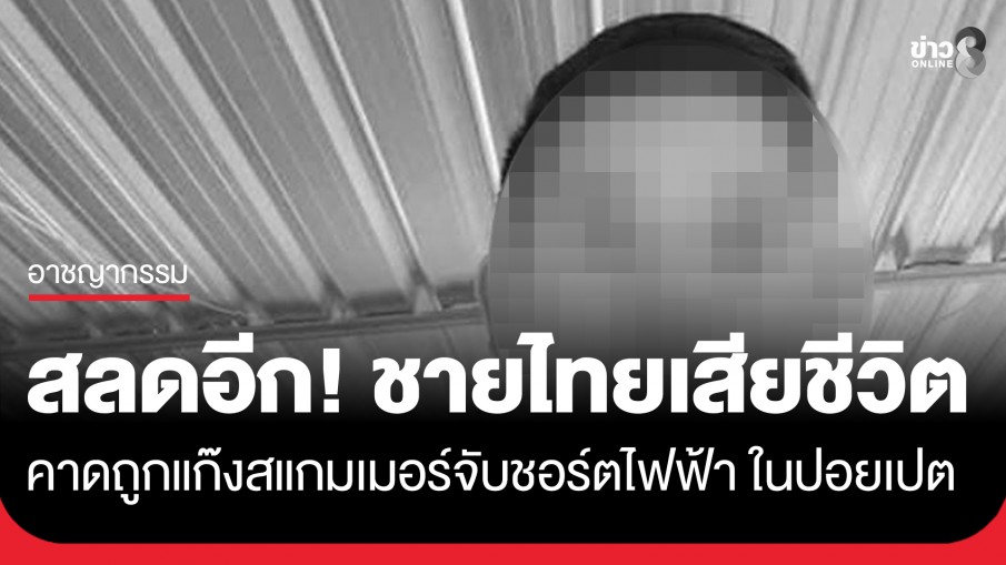 สลดอีก! ชายไทยเสียชีวิตในปอยเปต คาดถูกแก๊งสแกมเมอร์และแก๊งคอลเซ็นเตอร์ทำร้าย