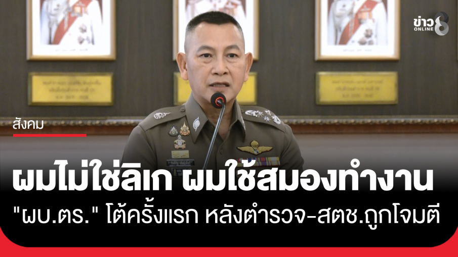 เปิดใจครั้งแรก! "ผบ.ตร." ออกโรงโต้หลังตำรวจถูกโจมตีอย่างหนัก ลั่นผมไม่ใช่ลิเก ผมใช้สมองทำงาน