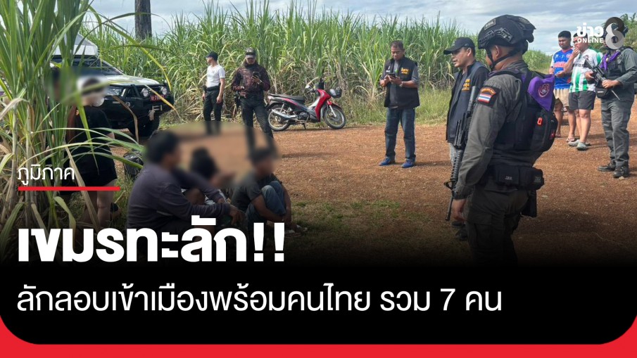 เขมรทะลัก!! ลักลอบเข้าเมืองพร้อมคนไทยรวม 7 คน ผ่านไร่อ้อยบ้านอ่างศิลา จ.สระแก้ว