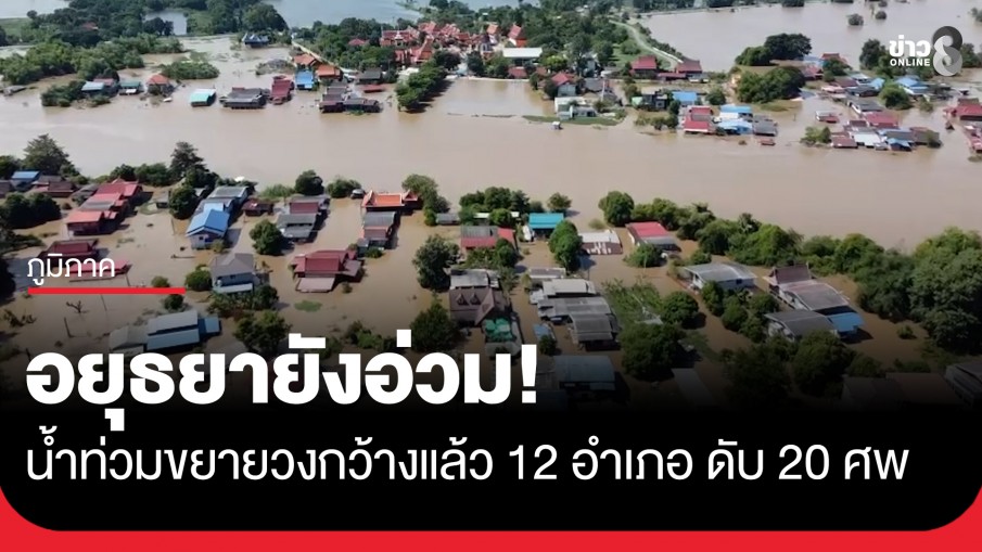 อยุธยาอ่วม น้ำท่วมหนัก ขยายวงกว้างแล้ว 12 อำเภอ รวมเสียชีวิต 20 ศพ
